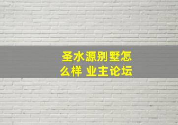 圣水源别墅怎么样 业主论坛